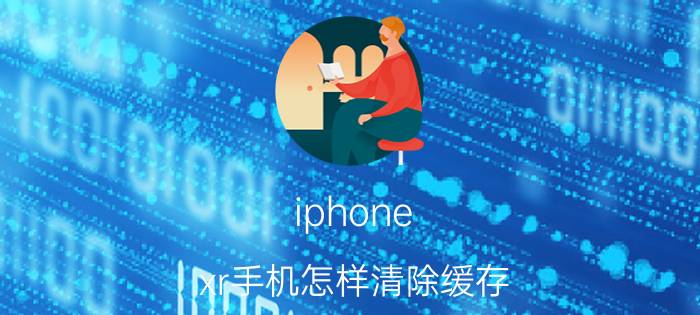 iphone xr手机怎样清除缓存